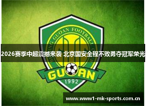 2026赛季中超震撼来袭 北京国安全程不败勇夺冠军荣光 2026赛季中超震撼来袭 北京国安全程不败勇夺冠军荣光