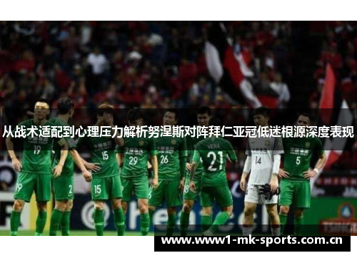从战术适配到心理压力解析努涅斯对阵拜仁亚冠低迷根源深度表现 从战术适配到心理压力解析努涅斯对阵拜仁亚冠低迷根源深度表现